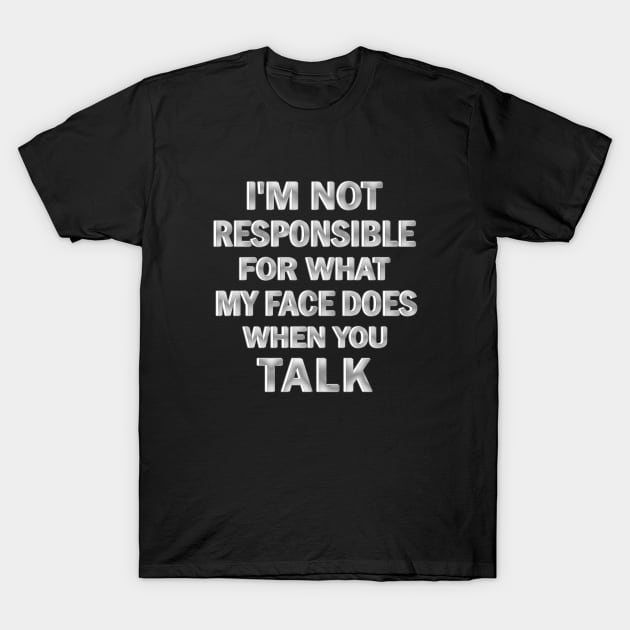 I’m Not Responsible For What My Face Does when You Talk T-Shirt by ELMADANI.ABA